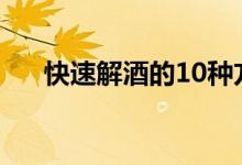 快速解酒的10种方法（如何快速解酒）