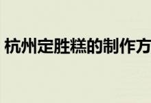 杭州定胜糕的制作方法（杭州定胜糕怎么做）
