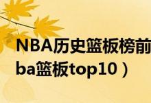 NBA历史篮板榜前十（nba前场篮板排行榜nba篮板top10）