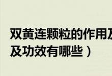双黄连颗粒的作用及功效（双黄连颗粒的作用及功效有哪些）