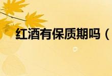 红酒有保质期吗（红酒有没有保质期呢）