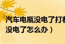 汽车电瓶没电了打着火多久能充满（汽车电瓶没电了怎么办）