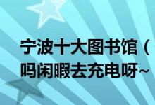 宁波十大图书馆（宁波这10个图书馆你去过吗闲暇去充电呀~）