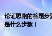 论证思路的答题步骤是什么（论证思路的答题是什么步骤）