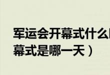 军运会开幕式什么时候（2019武汉军运会开幕式是哪一天）
