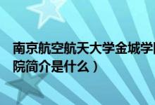 南京航空航天大学金城学院简介（南京航空航天大学金城学院简介是什么）