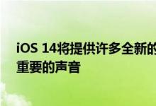 iOS 14将提供许多全新的辅助功能 新功能包括可以检测到重要的声音
