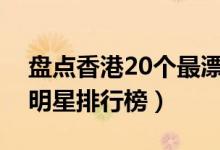 盘点香港20个最漂亮女明星（香港最美的女明星排行榜）