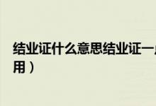 结业证什么意思结业证一点用也没有吗（结业证的概念和作用）