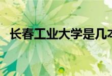 长春工业大学是几本（是什么时候建立的）