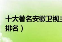 十大著名安徽卫视主持人（安徽电视台主持人排名）