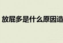 放屁多是什么原因造成的（为什么会放屁多）