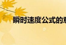 瞬时速度公式的意义（瞬时速度公式）