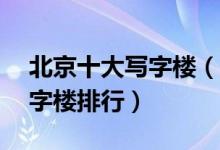 北京十大写字楼（北京5a写字楼北京商务写字楼排行）