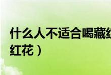 什么人不适合喝藏红花（那些人不适合服用藏红花）