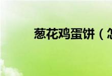 葱花鸡蛋饼（怎么做葱花鸡蛋饼）