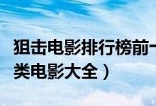 狙击电影排行榜前十名（狙击手电影盘点狙击类电影大全）