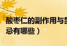 酸枣仁的副作用与禁忌（酸枣仁的副作用与禁忌有哪些）
