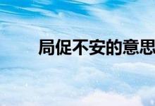 局促不安的意思（局促不安的释义）