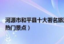 河源市和平县十大著名旅游景点（和平县有哪些好玩的地方热门景点）