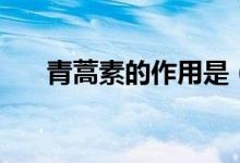 青蒿素的作用是（青蒿素有什么作用）