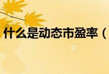 什么是动态市盈率（动态市盈率指的是什么）