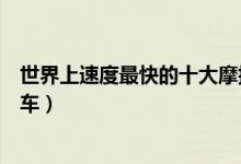 世界上速度最快的十大摩托车排行（全球十大时速最快摩托车）