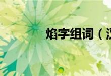 焰字组词（汉字焰怎么组词）