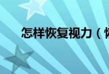 怎样恢复视力（恢复视力有什么方法）