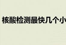 核酸检测最快几个小时（核酸检测注意事项）
