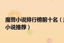 魔兽小说排行榜前十名（魔兽世界小说大全好看的魔兽题材小说推荐）