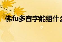 佛fu多音字能组什么词（佛的组词有哪些）