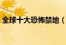 全球十大恐怖禁地（全球十大恐怖禁地介绍）