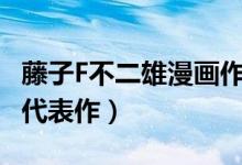 藤子F不二雄漫画作品推荐（藤子f不二雄经典代表作）