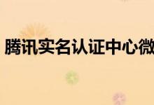 腾讯实名认证中心微信（腾讯实名认证中心）