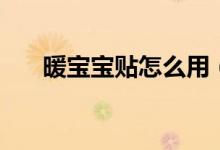 暖宝宝贴怎么用（暖宝宝的使用方法）