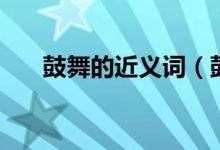 鼓舞的近义词（鼓舞的近义词有什么）
