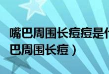 嘴巴周围长痘痘是什么原因引起的（为什么嘴巴周围长痘）