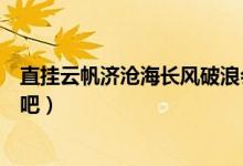 直挂云帆济沧海长风破浪会有时是什么意思（快来认识一下吧）