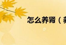 怎么养肾（养肾的调理方法）