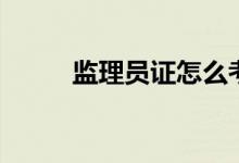 监理员证怎么考二建（监理员证）