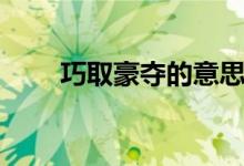 巧取豪夺的意思（巧取豪夺的释义）