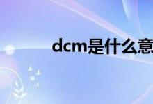 dcm是什么意思（dcm的解释）