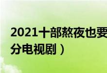 2021十部熬夜也要看的电视剧（2021年高评分电视剧）