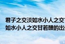 君子之交淡如水小人之交甘若醴的意思是什么（君子之交淡如水小人之交甘若醴的出处）