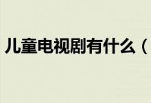 儿童电视剧有什么（好看的儿童电视剧介绍）