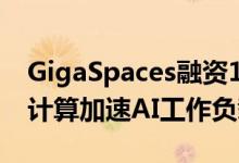 GigaSpaces融资1200万美元 用于通过内存计算加速AI工作负载