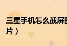 三星手机怎么截屏图片（三星手机如何截屏图片）