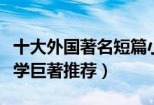 十大外国著名短篇小说（经典短篇小说短篇文学巨著推荐）