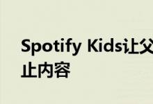 Spotify Kids让父母可以查看收听记录并阻止内容
